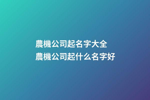 農機公司起名字大全 農機公司起什么名字好-第1張-公司起名-玄機派